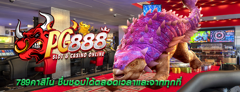 789คาสิโน ชื่นชอบได้ตลอดเวลาและจากทุกที่