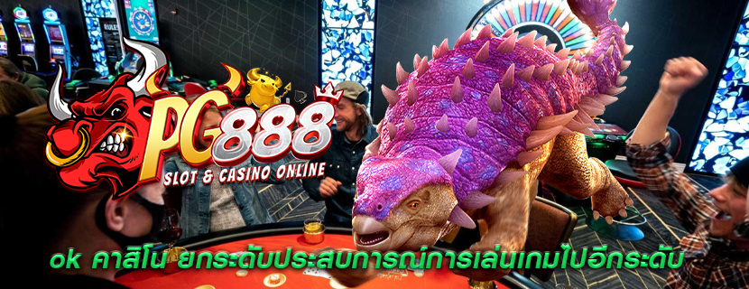 ok คาสิโน ยกระดับประสบการณ์การเล่นเกมไปอีกระดับ