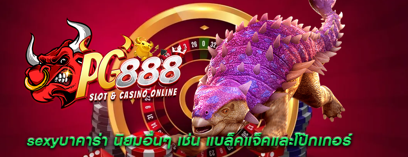 sexyบาคาร่า นิยมอื่นๆ เช่น แบล็คแจ็คและโป๊กเกอร์