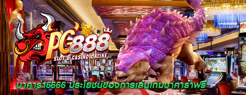 บาคาร่า6666 ประโยชน์ของการเล่นเกมบาคาร่าฟรี